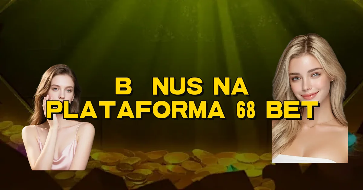 Bônus Na Plataforma 68 Bet Oficial