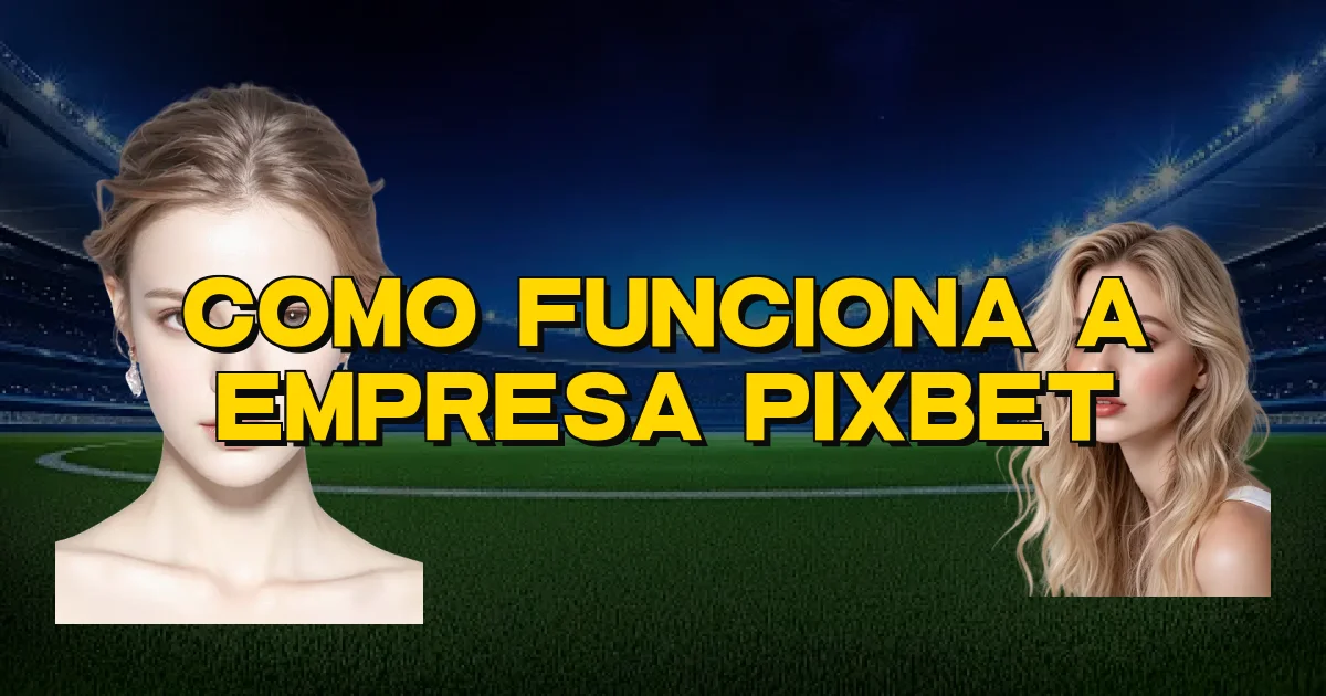 Como Funciona A Empresa Pixbet Oficial