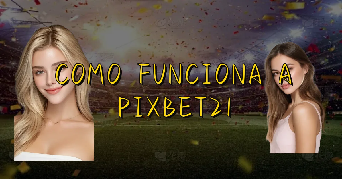 Como Funciona A Pixbet21 Oficial