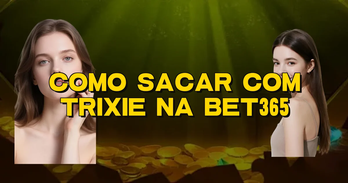 Como Sacar Com Trixie Na Bet365 Oficial