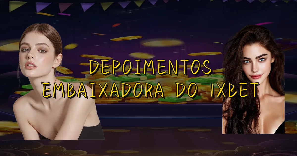 Depoimentos Embaixadora Do 1Xbet Oficial