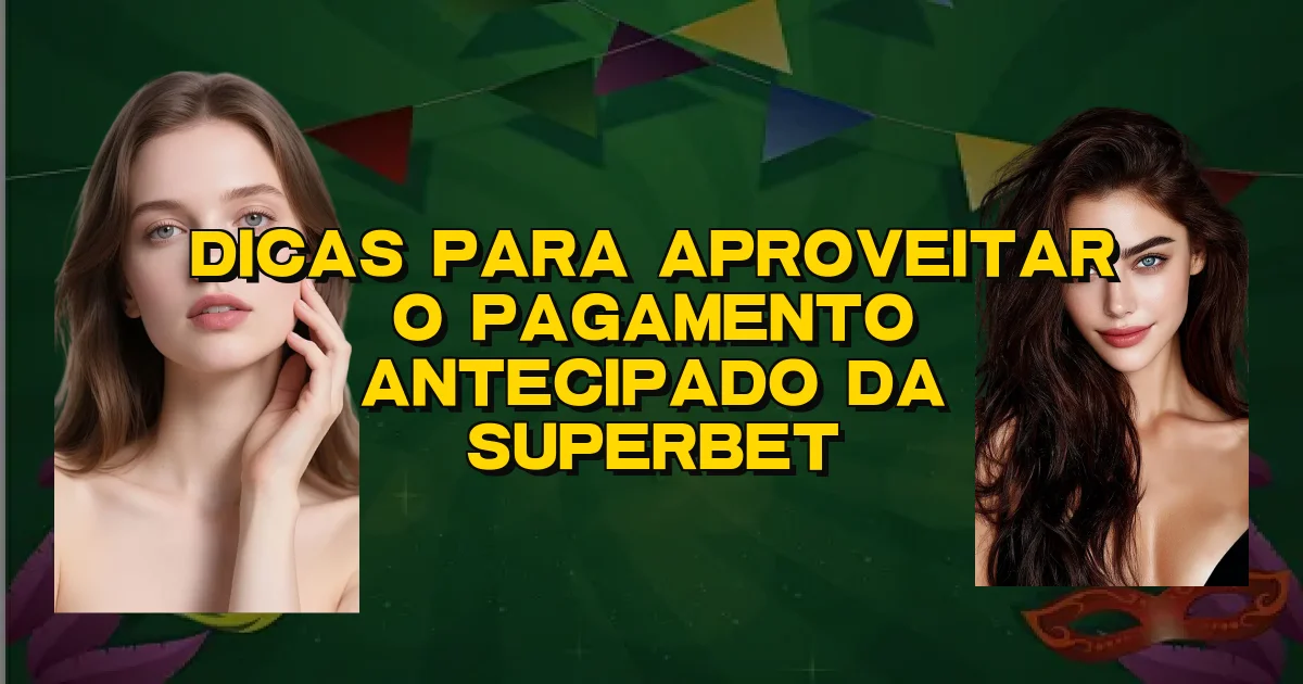 Dicas Para Aproveitar O Pagamento Antecipado Da Superbet Oficial