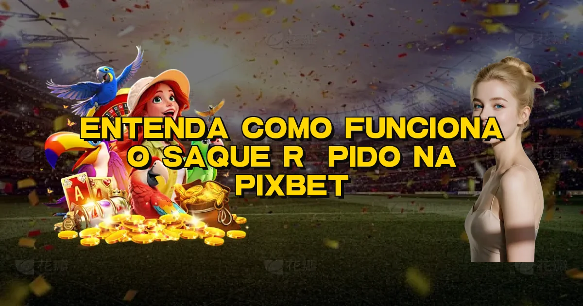 Entenda Como Funciona O Saque Rápido Na Pixbet Oficial