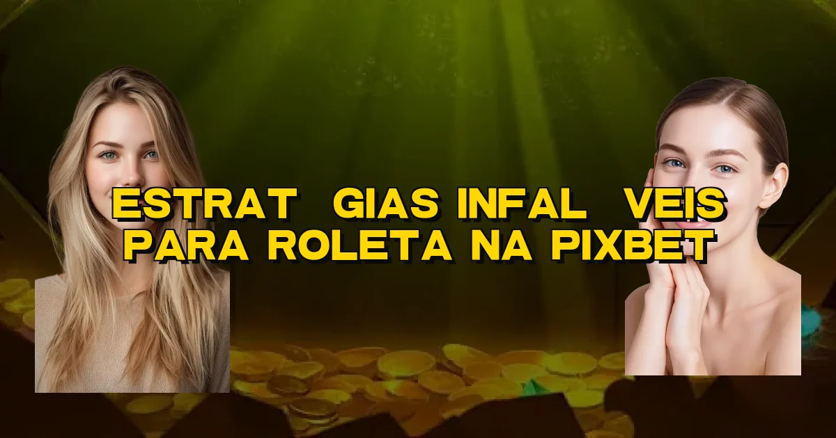 Estratégias Infalíveis Para Roleta Na Pixbet Oficial