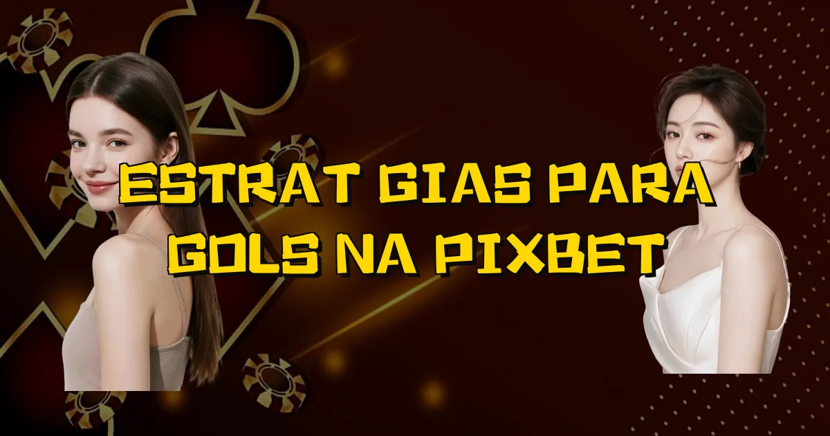 Estratégias Para Gols Na Pixbet Oficial