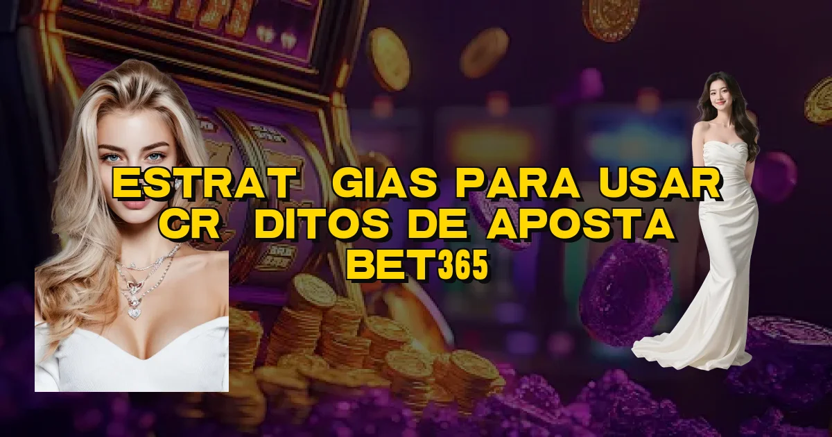 Estratégias Para Usar Créditos De Aposta Bet365 Oficial